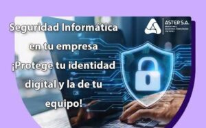 Destaca Aster S.A. buenas prácticas de seguridad informática
